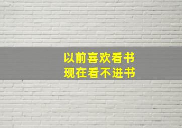 以前喜欢看书 现在看不进书